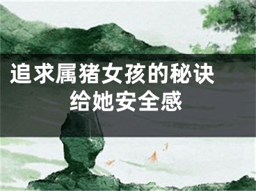 追求属猪女孩的秘诀 给她安全感