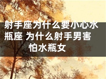 射手座为什么要小心水瓶座 为什么射手男害怕水瓶女 