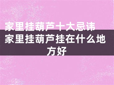 家里挂葫芦十大忌讳 家里挂葫芦挂在什么地方好