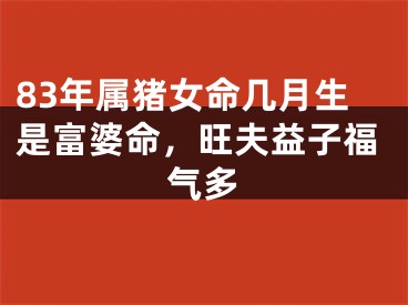 83年属猪女命几月生是富婆命，旺夫益子福气多