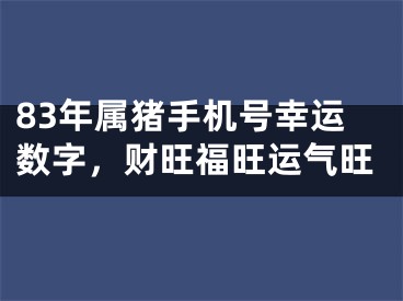 83年属猪手机号幸运数字，财旺福旺运气旺