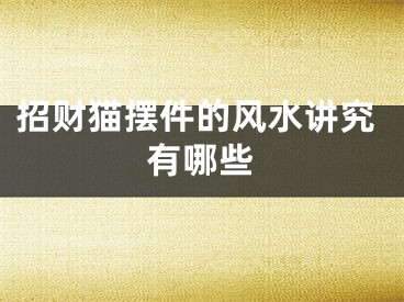 招财猫摆件的风水讲究有哪些