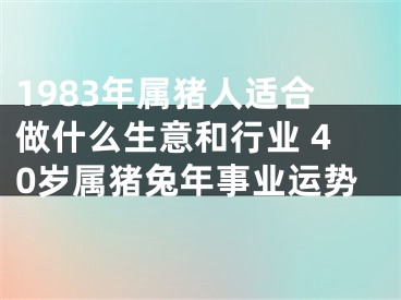 1983年属猪人适合做什么生意和行业 40岁属猪兔年事业运势