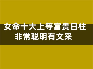 女命十大上等富贵日柱 非常聪明有文采