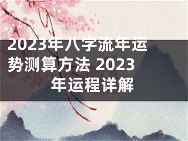 2023年八字流年运势测算方法 2023年运程详解