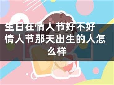 生日在情人节好不好 情人节那天出生的人怎么样