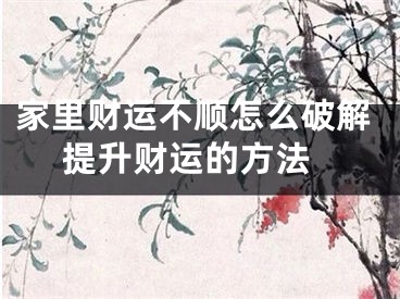 家里财运不顺怎么破解 提升财运的方法