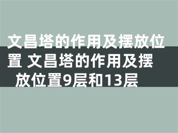 文昌塔的作用及摆放位置 文昌塔的作用及摆放位置9层和13层