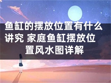 鱼缸的摆放位置有什么讲究 家庭鱼缸摆放位置风水图详解
