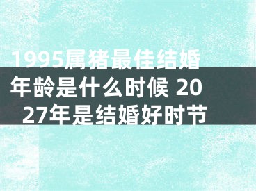 1995属猪最佳结婚年龄是什么时候 2027年是结婚好时节