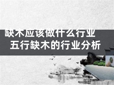 缺木应该做什么行业 五行缺木的行业分析