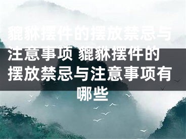 貔貅摆件的摆放禁忌与注意事项 貔貅摆件的摆放禁忌与注意事项有哪些