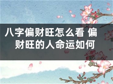 八字偏财旺怎么看 偏财旺的人命运如何