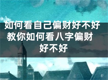 如何看自己偏财好不好 教你如何看八字偏财好不好