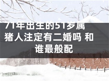 71年出生的51岁属猪人注定有二婚吗 和谁最般配