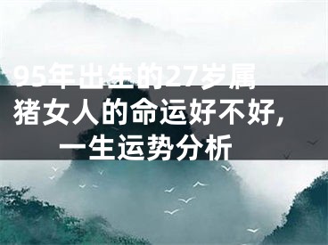 95年出生的27岁属猪女人的命运好不好,一生运势分析 