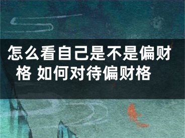 怎么看自己是不是偏财格 如何对待偏财格