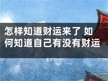 怎样知道财运来了 如何知道自己有没有财运
