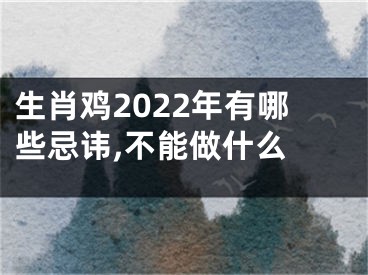 生肖鸡2022年有哪些忌讳,不能做什么 