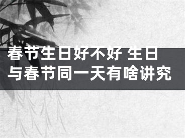 春节生日好不好 生日与春节同一天有啥讲究