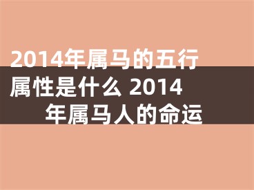2014年属马的五行属性是什么 2014年属马人的命运