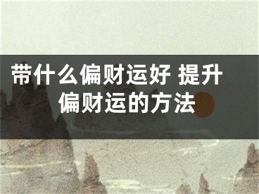 带什么偏财运好 提升偏财运的方法