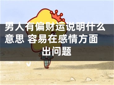 男人有偏财运说明什么意思 容易在感情方面出问题