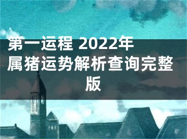 第一运程 2022年属猪运势解析查询完整版