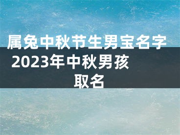 属兔中秋节生男宝名字 2023年中秋男孩取名