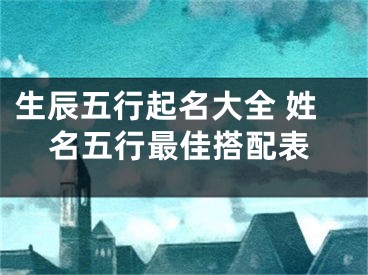 生辰五行起名大全 姓名五行最佳搭配表
