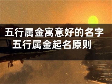 五行属金寓意好的名字 五行属金起名原则