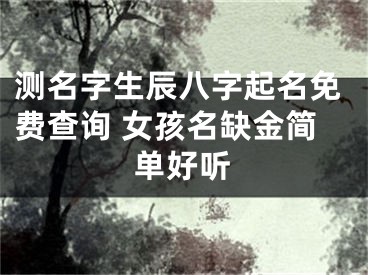 测名字生辰八字起名免费查询 女孩名缺金简单好听