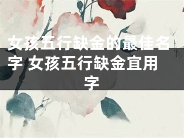 女孩五行缺金的最佳名字 女孩五行缺金宜用字
