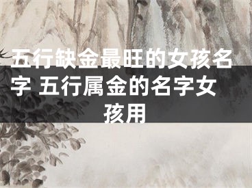 五行缺金最旺的女孩名字 五行属金的名字女孩用