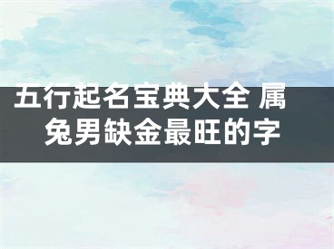 五行起名宝典大全 属兔男缺金最旺的字