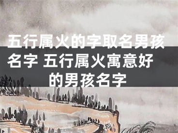 五行属火的字取名男孩名字 五行属火寓意好的男孩名字