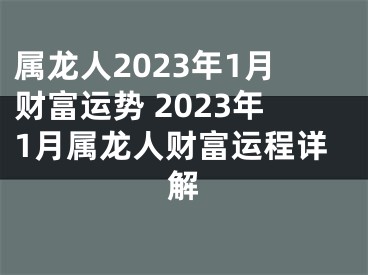 属龙人2023年1月财富运势 2023年1月属龙人财富运程详解