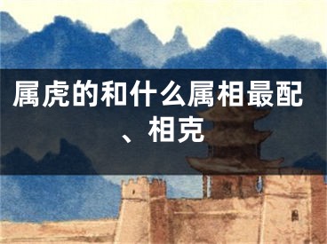 属虎的和什么属相最配、相克