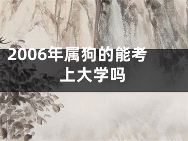 2006年属狗的能考上大学吗