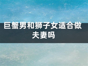巨蟹男和狮子女适合做夫妻吗