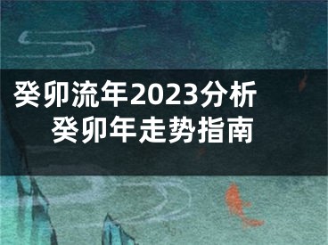 癸卯流年2023分析 癸卯年走势指南