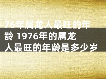 76年属龙人最旺的年龄 1976年的属龙人最旺的年龄是多少岁