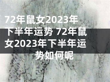 72年鼠女2023年下半年运势 72年鼠女2023年下半年运势如何呢