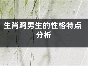 生肖鸡男生的性格特点分析