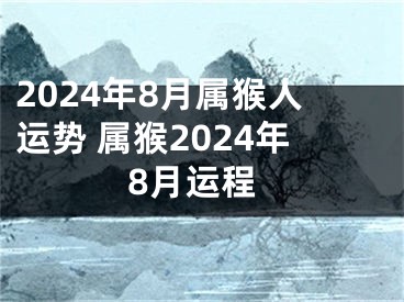 2024年8月属猴人运势 属猴2024年8月运程