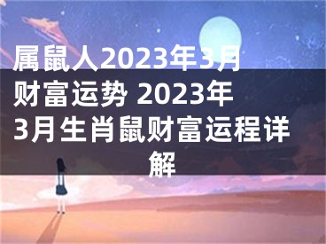属鼠人2023年3月财富运势 2023年3月生肖鼠财富运程详解