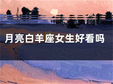 月亮白羊座女生好看吗