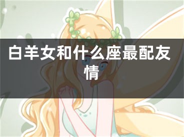 白羊女和什么座最配友情