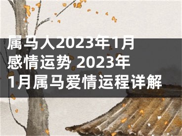 属马人2023年1月感情运势 2023年1月属马爱情运程详解