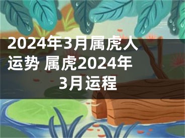 2024年3月属虎人运势 属虎2024年3月运程